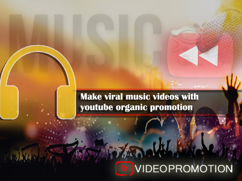 Make Viral Music Videos with Youtube Organic Promotion